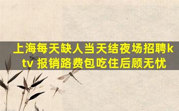 上海每天缺人当天结夜场招聘ktv 报销路费包吃住后顾无忧